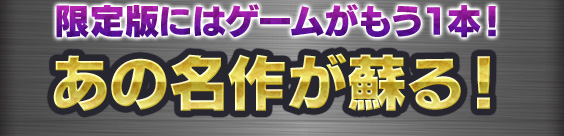 限定版にはゲームがもう１本！あの名作が蘇る！